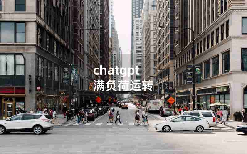 chatgpt 满负荷运转 chatgpt 满负荷运转
