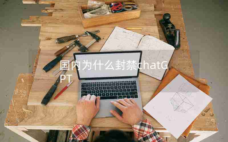 国内为什么封禁chatGPT 国内为什么封禁chatGPT