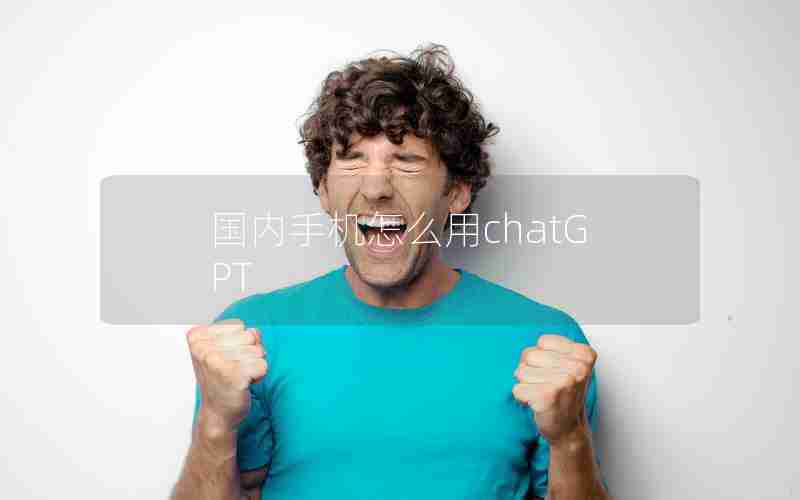 国内手机怎么用chatGPT