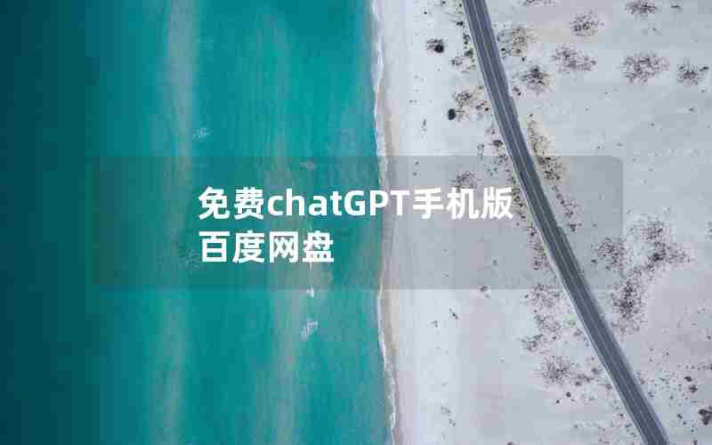 免费chatGPT手机版百度网盘 免费chatGPT手机版百度网盘