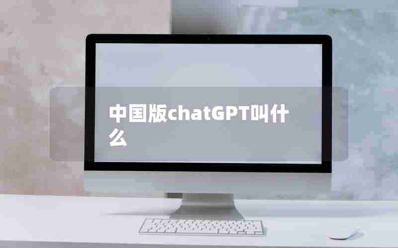中国版chatGPT叫什么 中国版chatGPT叫什么