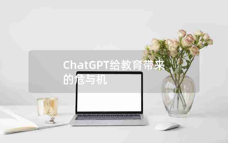 ChatGPT给教育带来的危与机 ChatGPT给教育带来的危与机