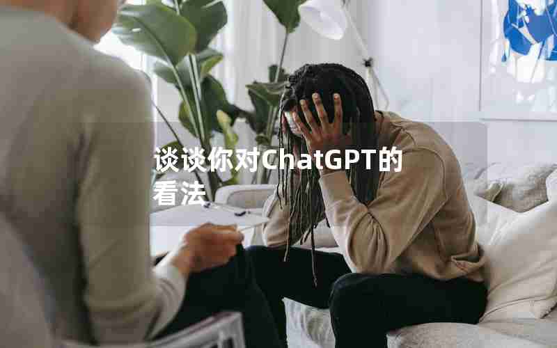 谈谈你对ChatGPT的看法 谈谈你对ChatGPT的看法