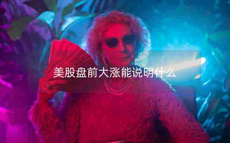 美股盘前大涨能说明什么