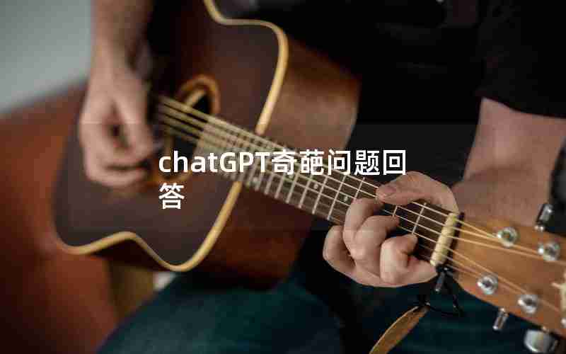 chatGPT奇葩问题回答 chatGPT奇葩问题回答