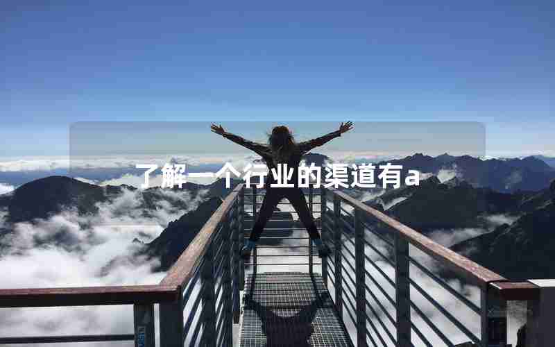 了解一个行业的渠道有a 了解一个行业的渠道有a