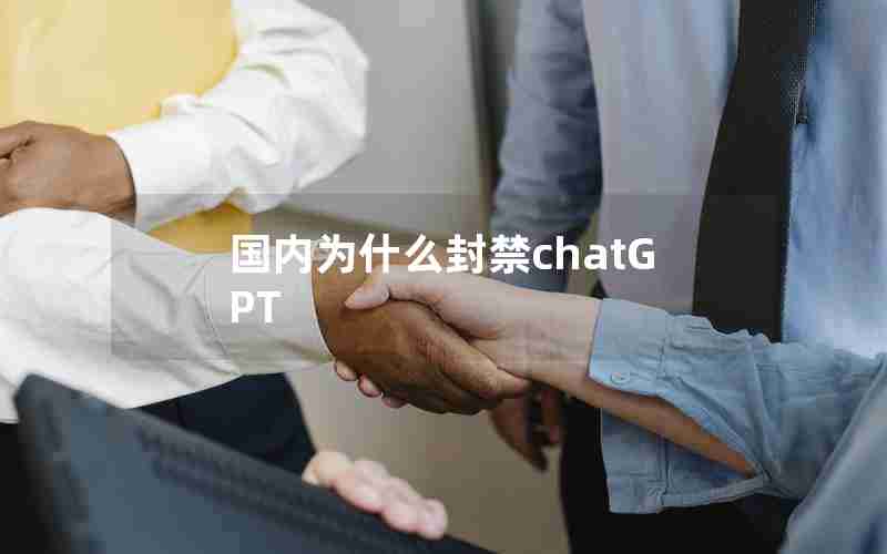 国内为什么封禁chatGPT 国内为什么封禁chatGPT