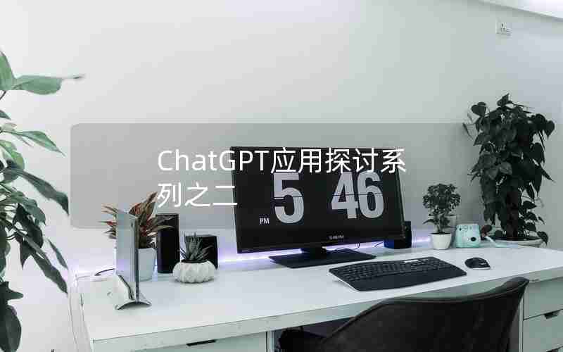 ChatGPT应用探讨系列之二 ChatGPT应用探讨系列之二