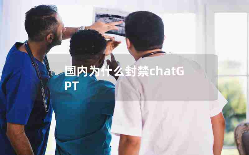 国内为什么封禁chatGPT 国内为什么封禁chatGPT