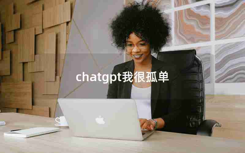 chatgpt我很孤单 chatgpt我很孤单