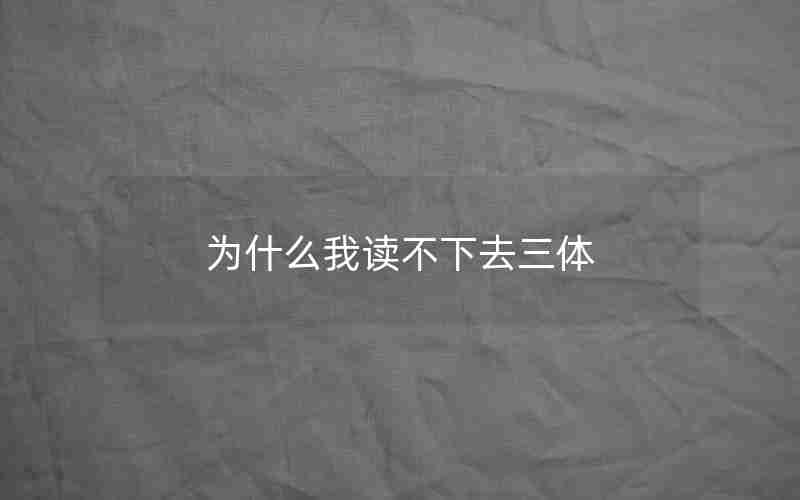 为什么我读不下去三体 为什么我读不下去三体