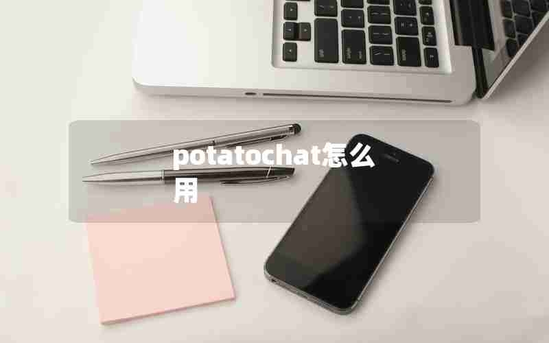 potatochat怎么用 potatochat怎么用