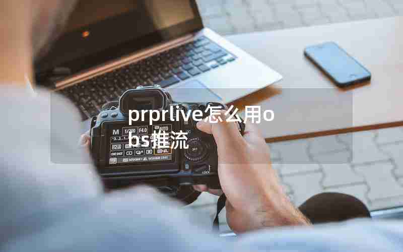 prprlive怎么用obs推流 prprlive怎么用obs推流