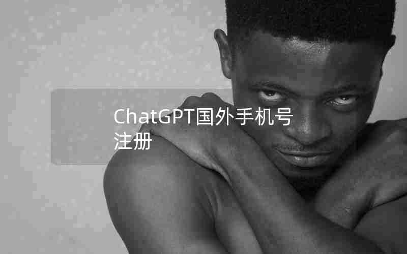 ChatGPT国外手机号注册 ChatGPT国外手机号注册