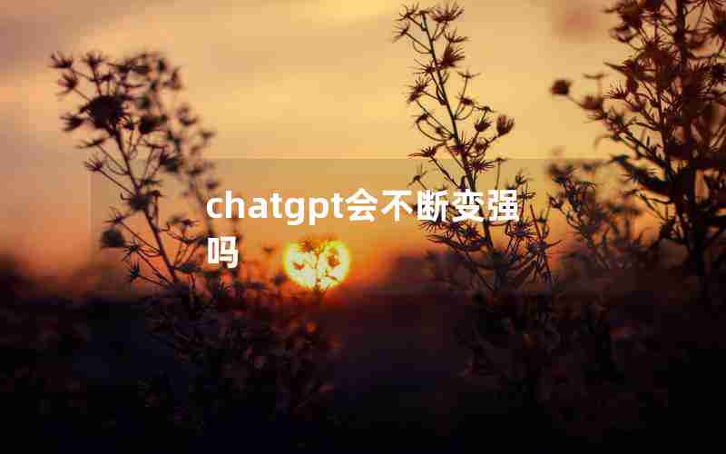chatgpt会不断变强吗 chatgpt会不断变强吗