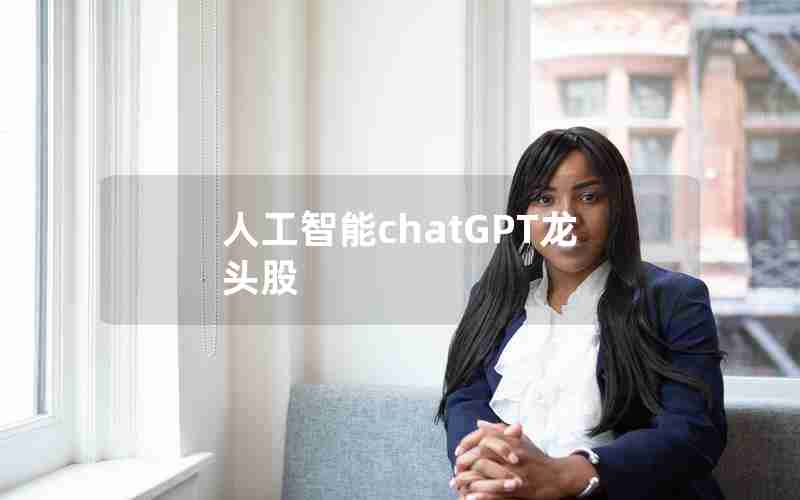 人工智能chatGPT龙头股 人工智能chatGPT龙头股