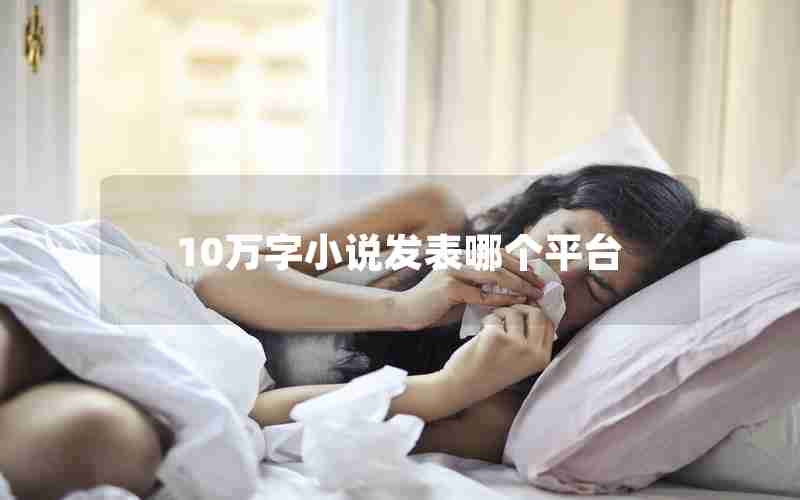 10万字小说发表哪个平台 10万字小说发表哪个平台