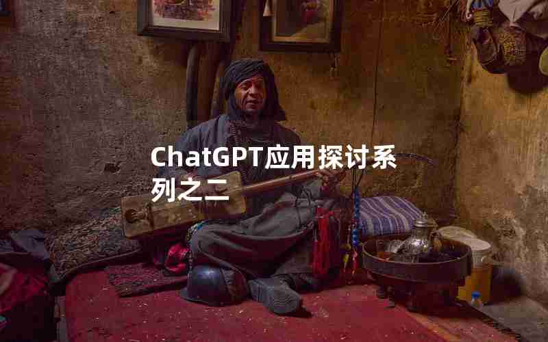 ChatGPT应用探讨系列之二