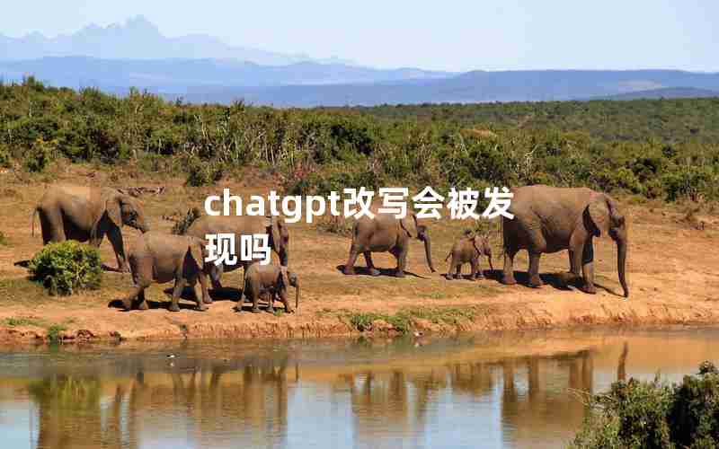 chatgpt改写会被发现吗