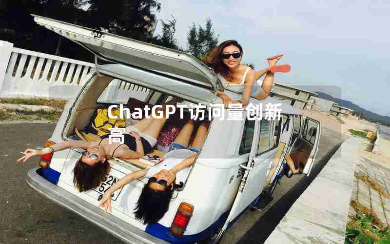ChatGPT访问量创新高 ChatGPT访问量创新高