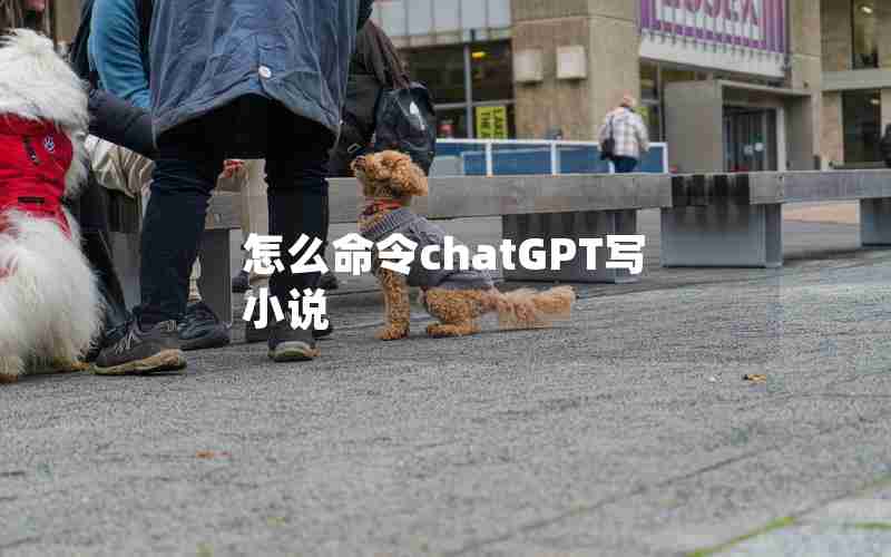 怎么命令chatGPT写小说 怎么命令chatGPT写小说