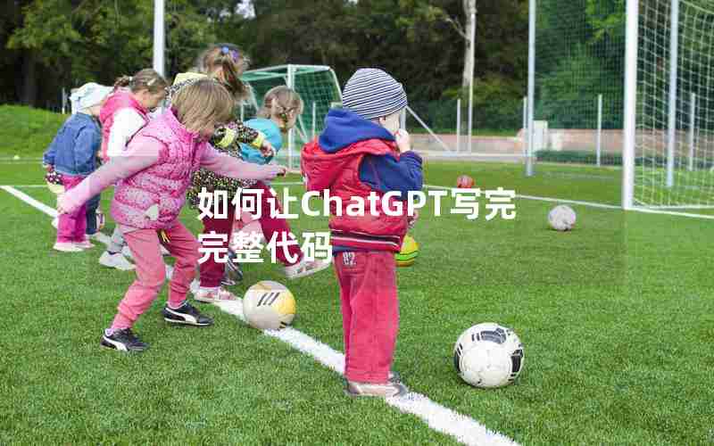 如何让ChatGPT写完完整代码 如何让ChatGPT写完完整代码