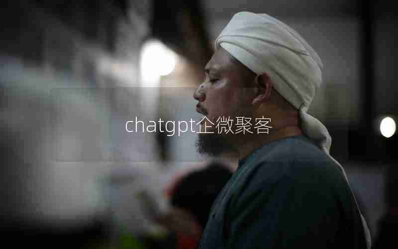 chatgpt企微聚客 chatgpt企微聚客