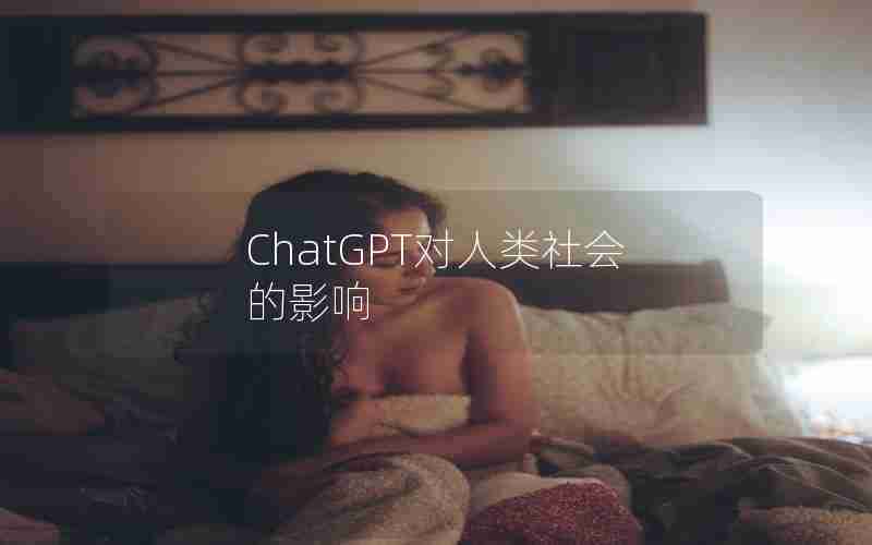 ChatGPT对人类社会的影响 ChatGPT对人类社会的影响