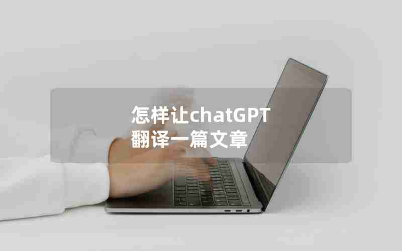 怎样让chatGPT 翻译一篇文章 怎样让chatGPT 翻译一篇文章
