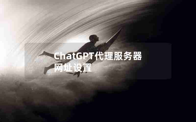 ChatGPT代理服务器网址设置 ChatGPT代理服务器网址设置