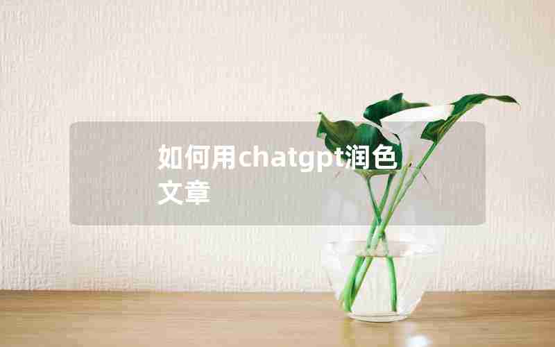 如何用chatgpt润色文章 如何用chatgpt润色文章