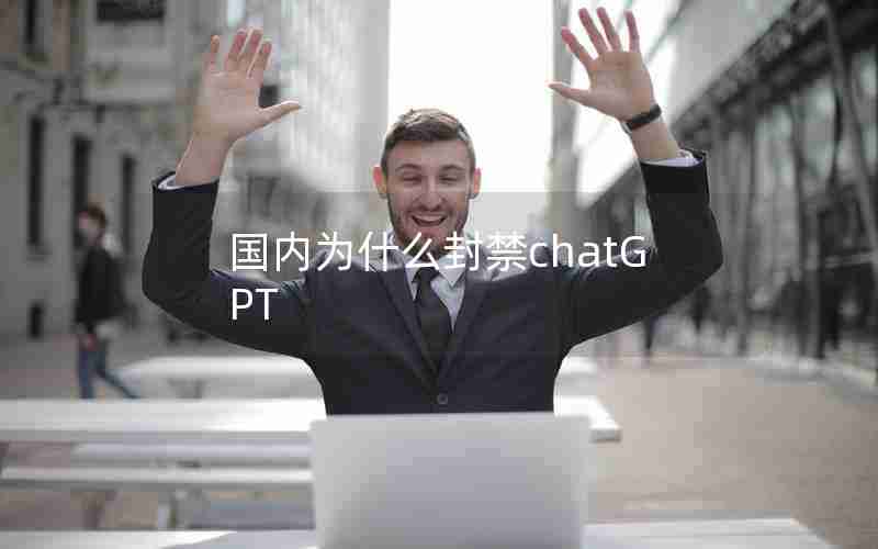 国内为什么封禁chatGPT 国内为什么封禁chatGPT