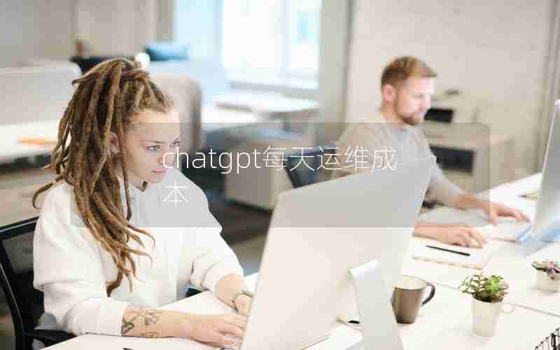 chatgpt每天运维成本 chatgpt每天运维成本