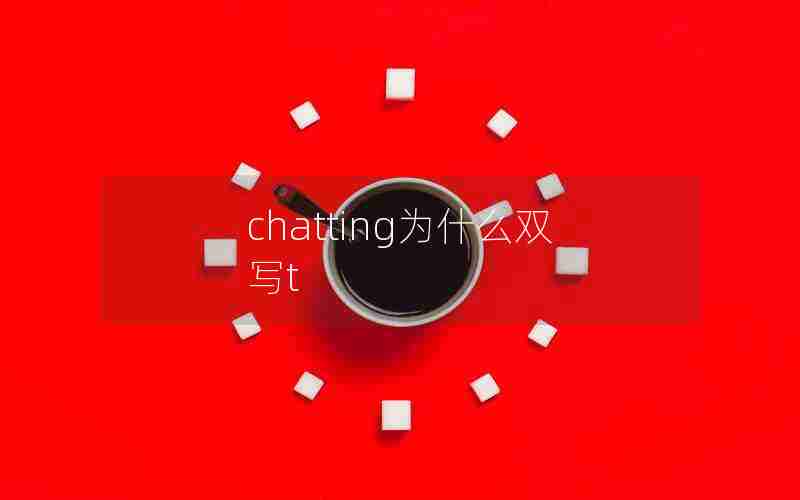 chatting为什么双写t chatting为什么双写t