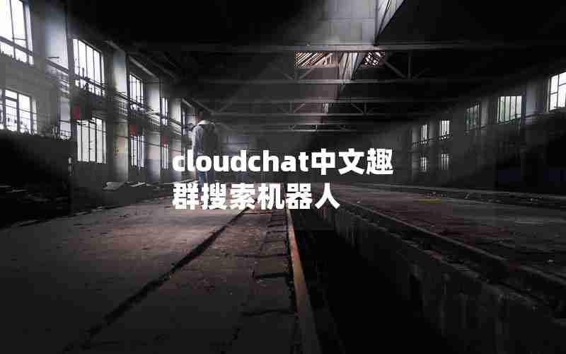 cloudchat中文趣群搜索机器人 cloudchat中文趣群搜索机器人