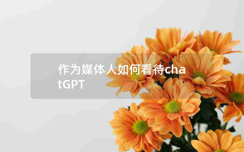 作为媒体人如何看待chatGPT 作为媒体人如何看待chatGPT