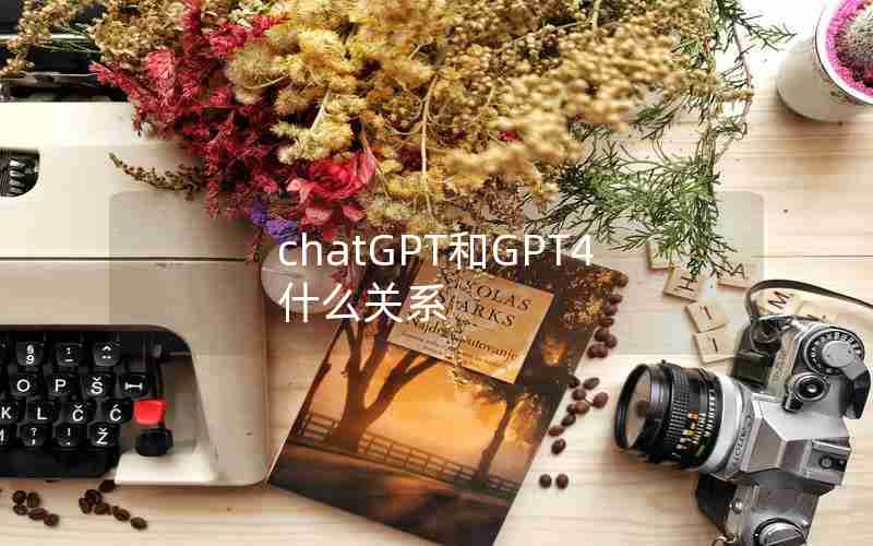 chatGPT和GPT4什么关系 chatGPT和GPT4什么关系