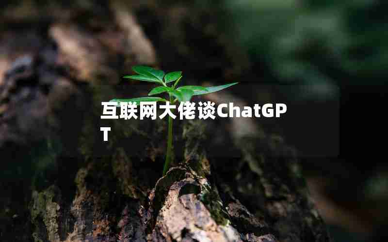 互联网大佬谈ChatGPT 互联网大佬谈ChatGPT