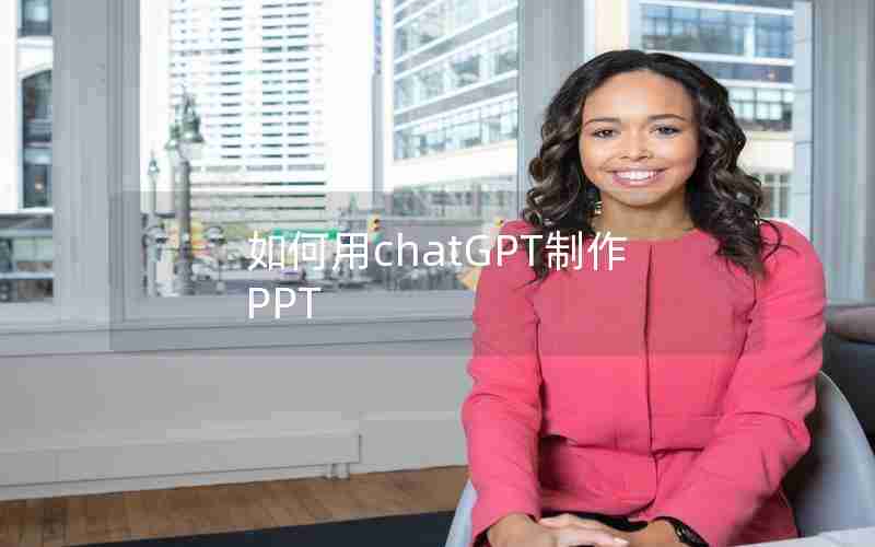 如何用chatGPT制作PPT 如何用chatGPT制作PPT