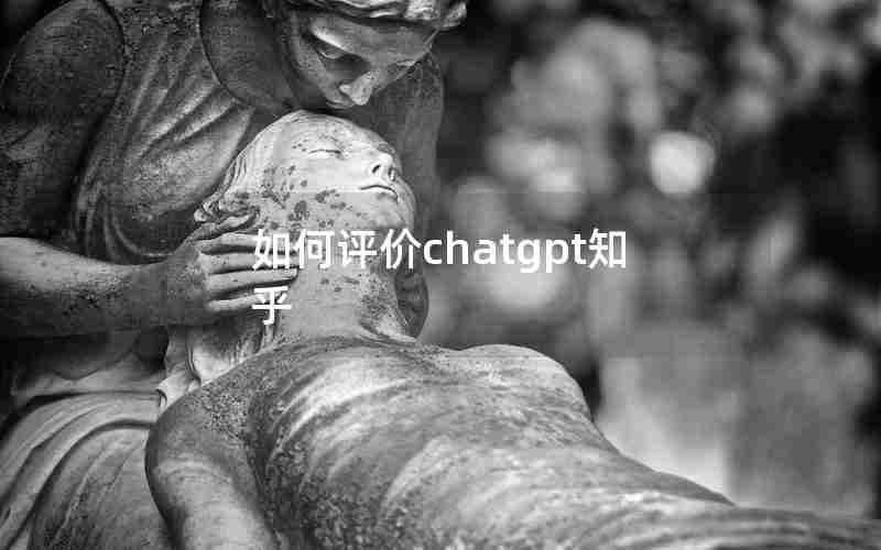 如何评价chatgpt知乎 如何评价chatgpt知乎
