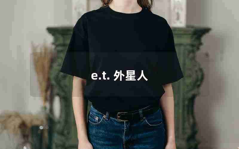 e.t. 外星人 e.t. 外星人