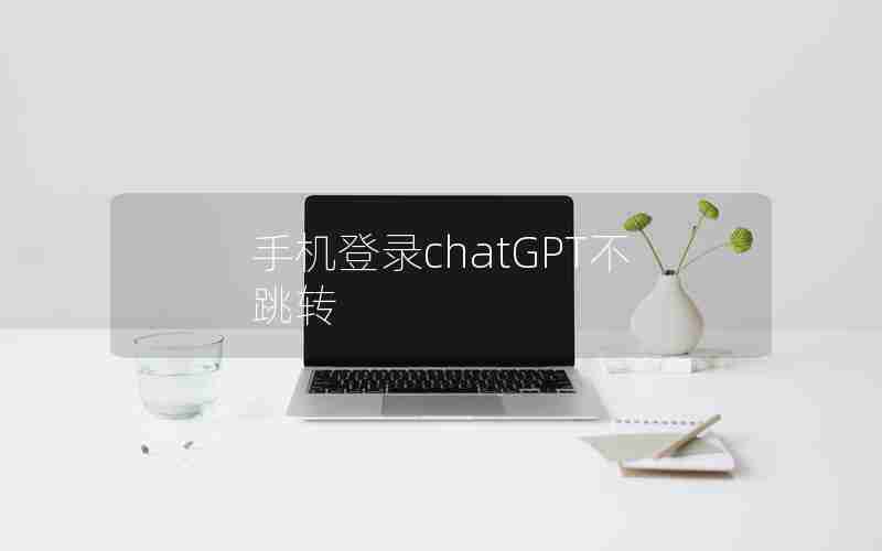 手机登录chatGPT不跳转