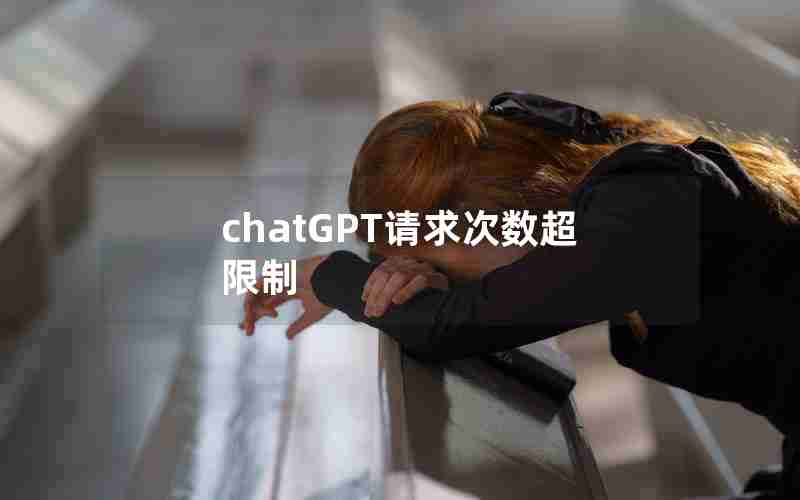 chatGPT请求次数超限制 chatGPT请求次数超限制