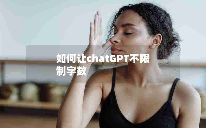 如何让chatGPT不限制字数 如何让chatGPT不限制字数