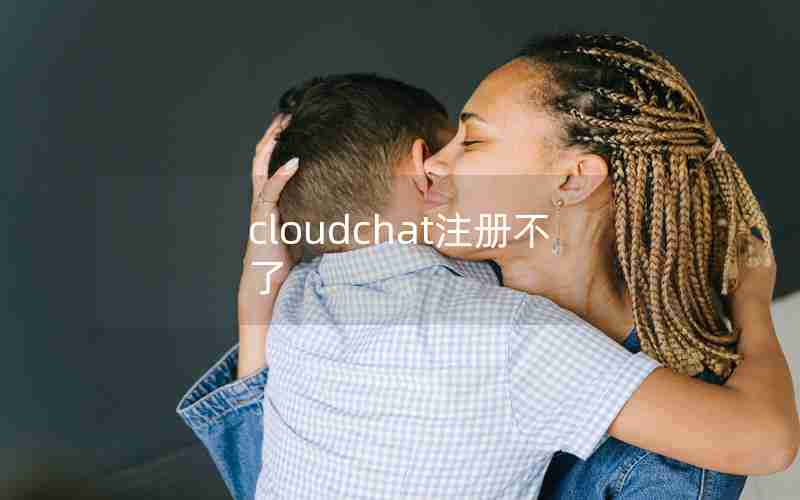 cloudchat注册不了