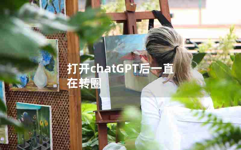 打开chatGPT后一直在转圈 打开chatGPT后一直在转圈