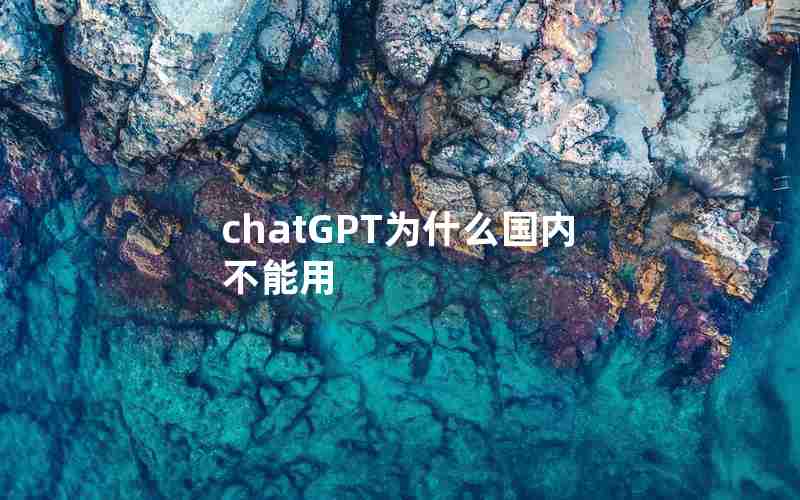 chatGPT为什么国内不能用 chatGPT为什么国内不能用