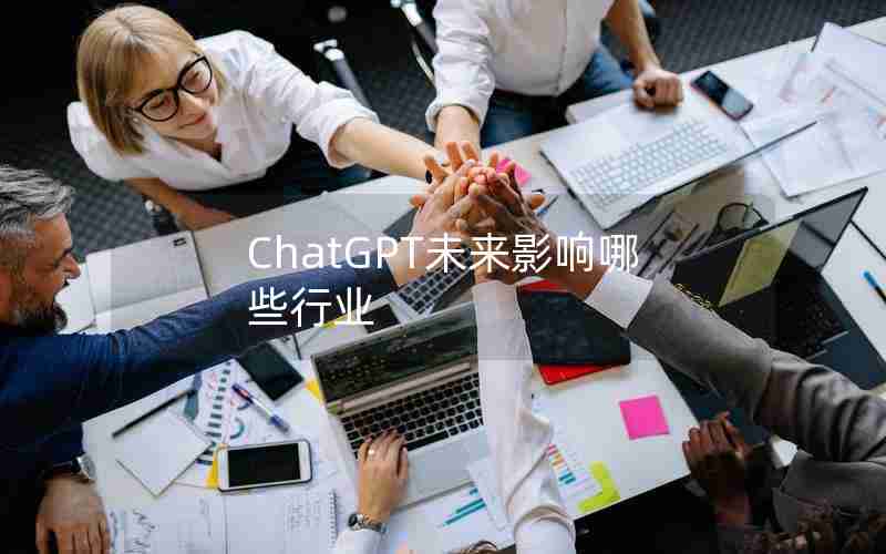 ChatGPT未来影响哪些行业 ChatGPT未来影响哪些行业