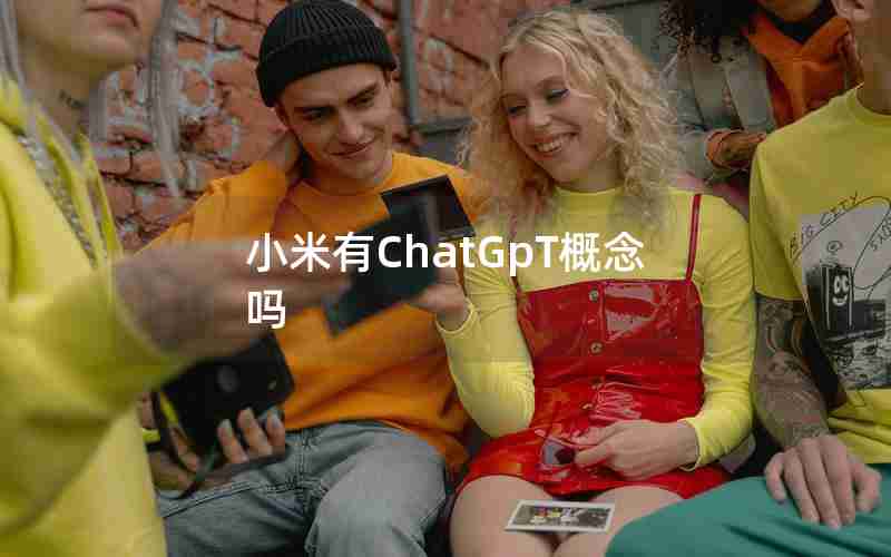 小米有ChatGpT概念吗 小米有ChatGpT概念吗