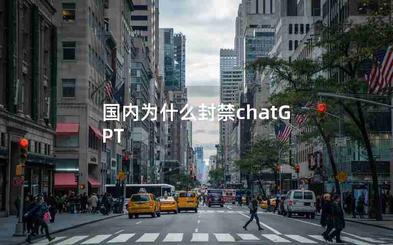 国内为什么封禁chatGPT 国内为什么封禁chatGPT